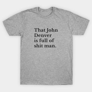 That John Denver is full of shit man T-Shirt